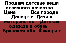 Продам детские вещи отличного качества  › Цена ­ 700 - Все города, Донецк г. Дети и материнство » Детская одежда и обувь   . Брянская обл.,Клинцы г.